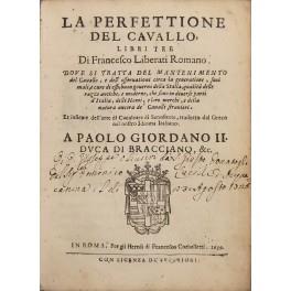 La perfettione del cavallo, libri tre ... Dove si tratta del mantenimento del cavallo, e dell'osseruationi circa la generatione, suoi mali, e cure di essi, buon gouerno della Stalla, qualità delle razze antiche, e moderne, che sono in diuerse parti d'It - Francesco Liberati - copertina