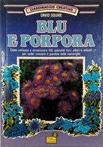 Giardinaggio creativo Blu e porpora Come coltivare e armonizzare 100 splendidi fiori, alberi e arbusti per veder crescere il giardino delle meraviglie