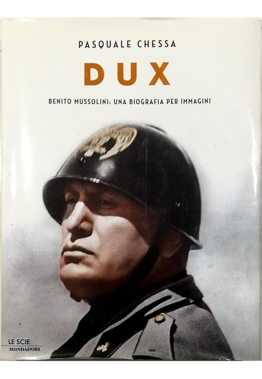 Dux Benito Mussolini: una biografia per immagini - Pasquale Chessa - copertina