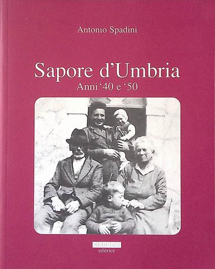 Sapore d'Umbria. Anni '40 e '50 - Memorie e vicende di vita contadina nelle campagne attorno a Dunarobba Terni - Antonio Spadaccini - copertina