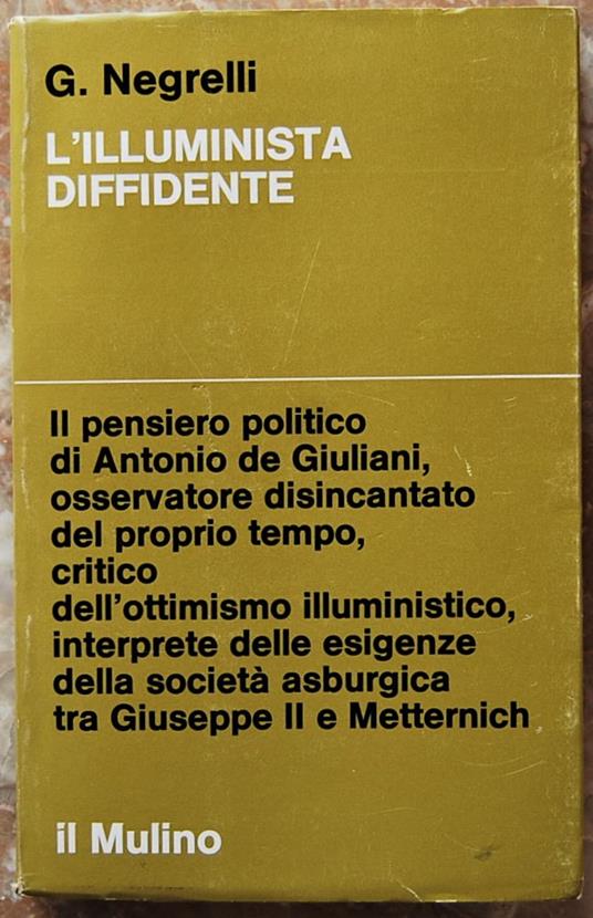 L' Illuminista Diffidente. Giuseppismo E Restaurazione Nel Pensiero Politico Di Antonio De Giuliani - Giorgio Negrelli - copertina