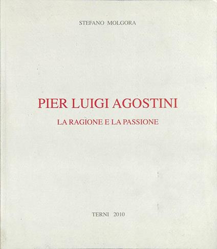 Pier Luigi Agostini. La ragione e la passione. Opere 2000-2010 - copertina