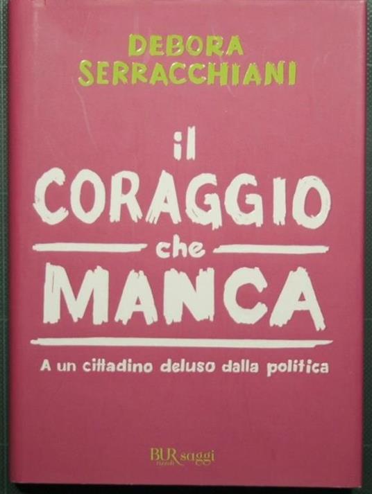 Il coraggio che manca - A un cittadino deluso dalla politica - Debora Serracchiani - copertina