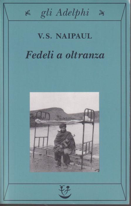 Fedeli a oltranza Un viaggio tra i popoli convertiti all'Islam (stampa 2003) - Vidiadhar S. Naipaul - copertina