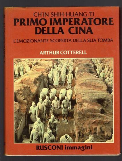 Ch'in Shih-Huang-Ti primo Imperatore della Cina. L'emozionante scoperta della sua tomba - Arthur Cotterell - copertina