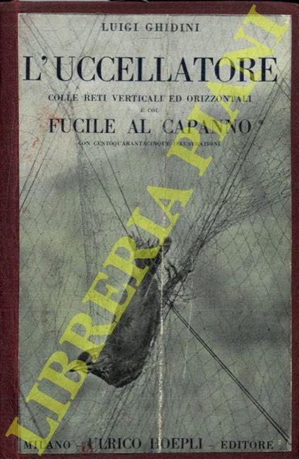 Il libro dell'uccellatore colle reti verticali ed orrizzontali. Ragnaia - Quagliottara - Bresciana - Roccolo - Parentaio - Prodina - Reti aperte. E col fucile al capanno sulla scorta dei classici dell'uccellagione ..... e con riferimenti alla pratica - Luigi Ghidini - copertina