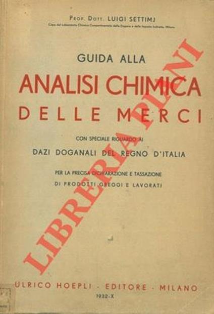 Guida alla analisi chimica delle merci con speciale riguardo al Dazi Doganali del Regno d'Italia per la precisa dichiarazione e tassazione di prodotti greggi e lavorati - Luigi Settimj - copertina