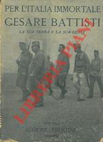 Per l'Italia immortale. Cesare Battisti. La sua terra e la sua gente