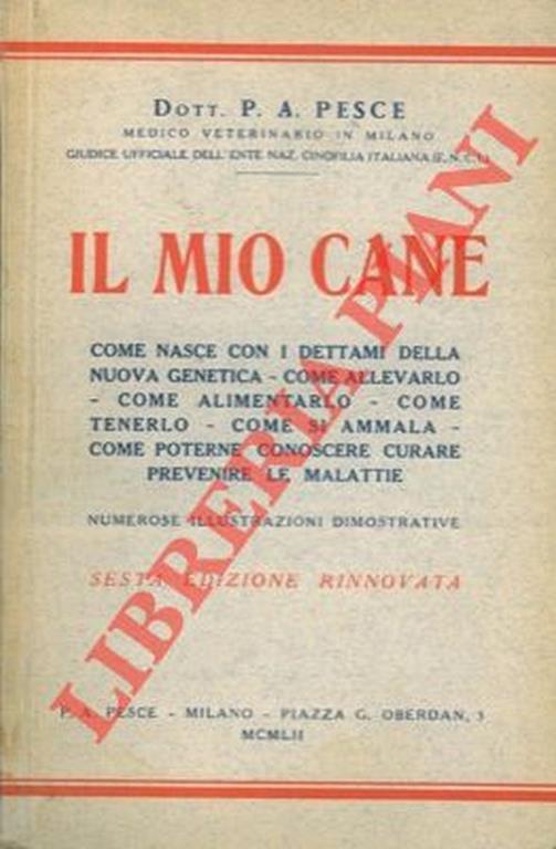 Il mio cane. Come nasce con i dettami della nuova genetica. Come allevarlo. Come alimentarlo. Come tenerlo. Come si ammala. Come poterne conoscere, curare, prevenire le malattie - Paola Pesce - copertina