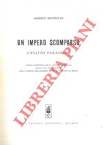 Un impero scomparso. L'Egitto faraonico. Saggio sintetico della civiltà egiziana dalla sua formazione alla caduta dell'impero sotto il comando di Roma