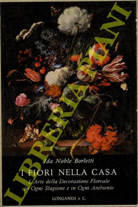 I fiori nella casa italiana. L'arte della decorazione floreale in ogni stagione e in ogni ambiente - Ida Noble Borletti - copertina