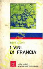 Viaggio attraverso i vini di Francia. Geografia sentimentale del genuino. Storia. Curiosità. Guida per l'intenditore