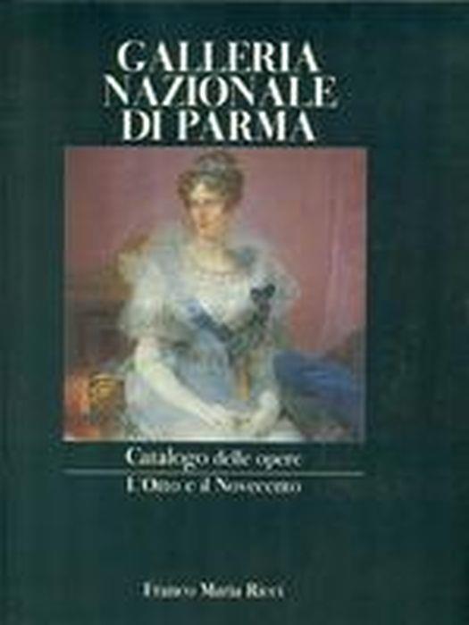Galleria Nazionale Di Parma. Catalogo Delle Opere. L'otto E Il Novecento - Lucia Fornari Schianchi - copertina