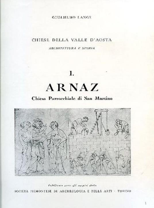 Chiese della Valle d'Aosta. Architettura e storia. I. Arnaz. Chiesa Parrocchiale di San Martino. Pubblicato sotto gli auspici della Società Piemontese di Archeologia e Belle Arti - Guglielmo Lange - copertina