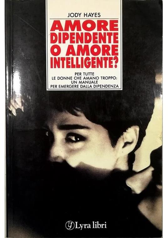 Amore dipendente o amore intelligente? Per tutte le donne che amano troppo: un manuale per emergere dalla dipendenza - Jody Hayes - copertina