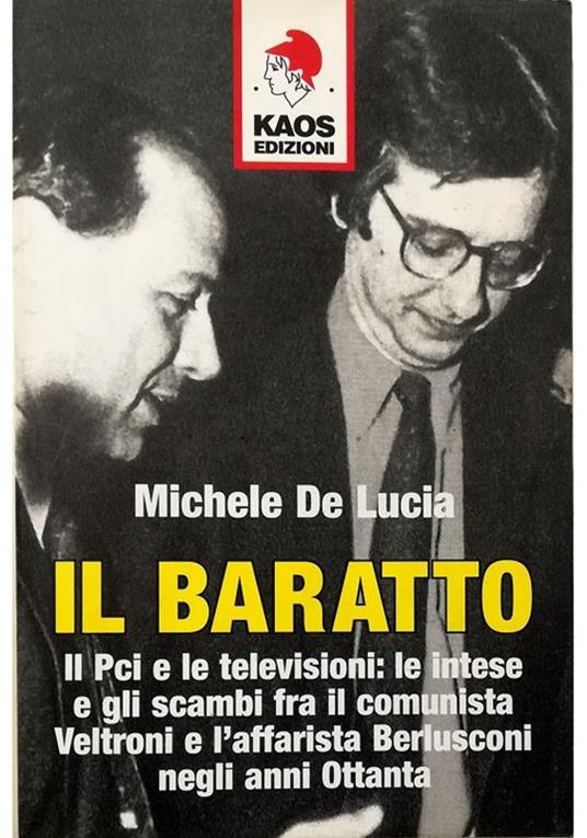 Il baratto Il Pci e le televisioni: le intese e gli scambi fra il comunista Veltroni e l'affarista Berlusconi negli anni Ottanta - Michele De Lucia - copertina