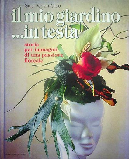 Il mio giardino in testa: storia per immagini di una passione floreale = My garden... on my head: a tale for images of a floral passion - copertina