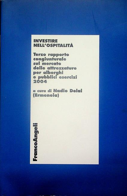 Investire nell'ospitalità: terzo rapporto congiunturale sul mercato delle attrezzature per alberghi e pubblici esercizi: 2004 - Nadio Delai - copertina