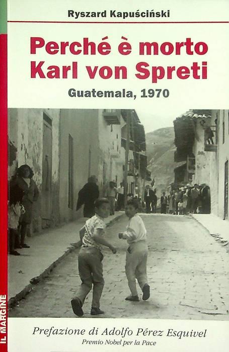 Perché è morto Karl von Spreti: Guatemala, 1970 - Ryszard Kapuscinski - copertina