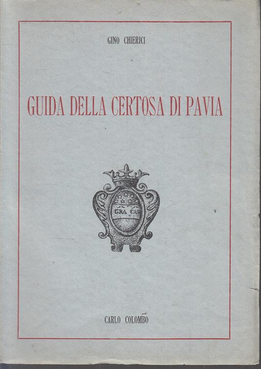 Guida Della Certosa Di Pavia - Gino Chierici - Carlo Colombo-- - Gino Chierici - copertina
