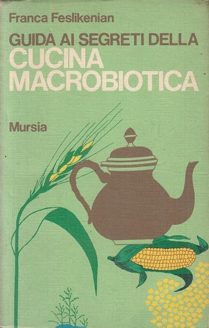Guida Ai Segreti Cucina Macrobiotica - Feslikenian - Mursia- 1974- B- Zfs462 - Franca Feslikenian - copertina