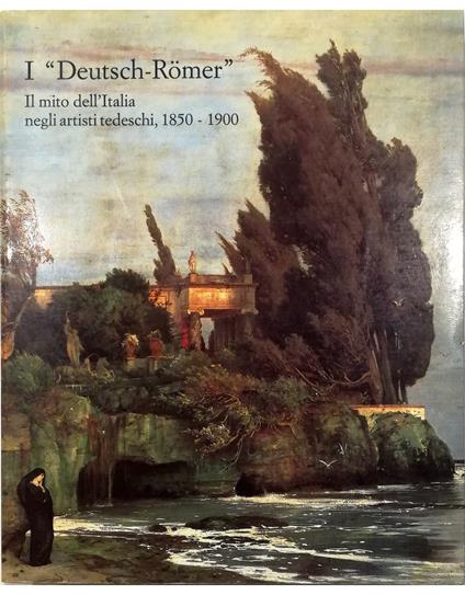 «Deutsch-Romer» Il mito dell'Italia negli artisti tedeschi 1850-1900 - copertina