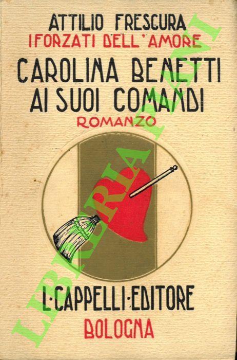 I forzati dell’amore. Carolina Benetti ai suoi comandi - Attilio Frescura - copertina