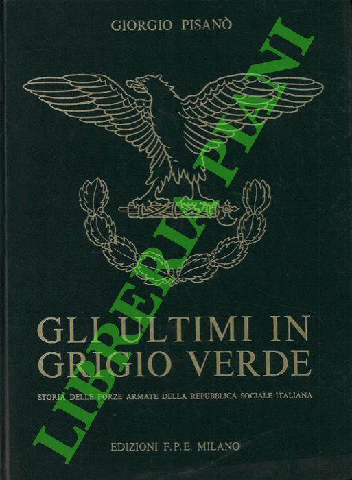 Gli ultimi in grigio verde. Storia delle forze armate della Repubblica Sociale Italiana (1943 - 1945). - Giorgio Pisano - copertina