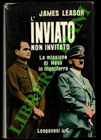 L’inviato non invitato. La missione di Hess in Inghilterra - James Leasor - copertina