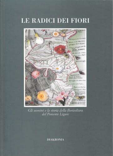 Le radici dei fiori. Gli uomini e la storia della floricoltura nel Ponente Ligure - Bruno Filippi - copertina