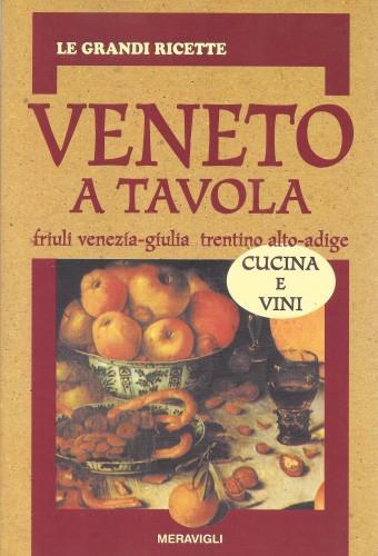 Veneto a tavola, Friuli Venezia-Giulia, Trentino Alto-Adige. Cucina e vini - copertina