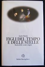 Figli Del Tempo E Delle Stelle. Storia Delle Nostre Origini