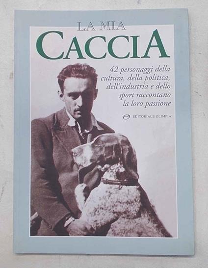 mia caccia. 42 personaggi della cultura, della politica, dell'industria e dello sport raccontano la loro passione - copertina