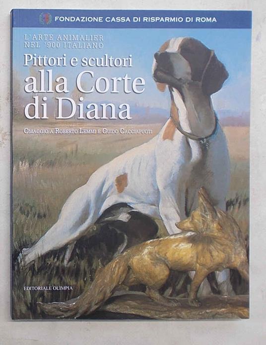 Pittori e scultori alla corte di Diana. L'arte animalier nel '900 italiano. Omaggio a Roberto Lemmi e Guido Cacciapuoti - copertina