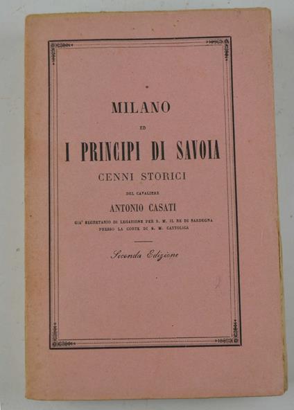 Milano ed i Principi di Savoia. Cenni storici… Seconda edizione rifusa ed aumentata dall'autore con l'aggiunta di nuovi documenti… - Antonio Casti - copertina