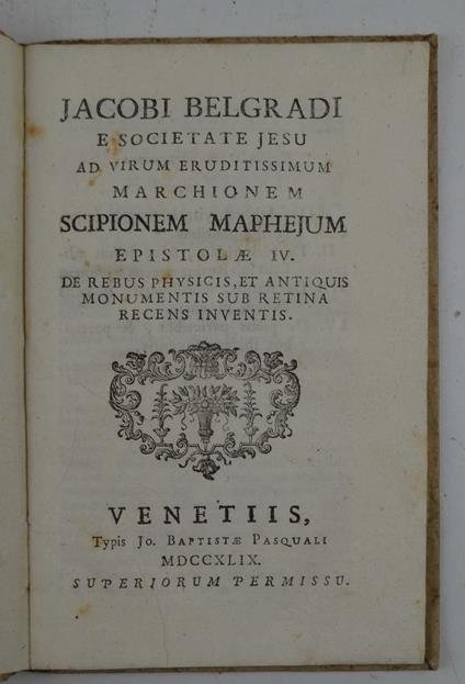 Ad virum eruditissimum Moarchionem Scipionem Maphejus Epistolae IV. De Rebus physicis, et antiquis monumentis sub retina recens inventis - copertina