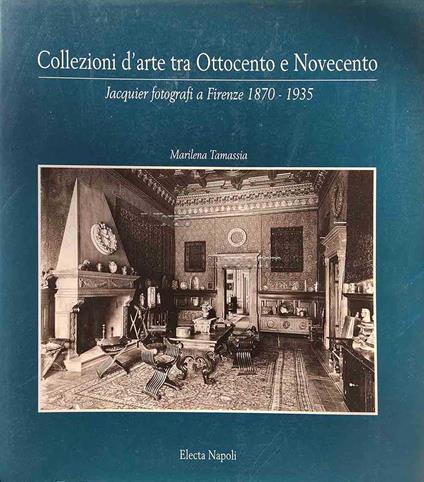 Collezioni d'arte tra Ottocento e Novecento. Jacquier fotografi a Firenze 1870 - 1935 - copertina