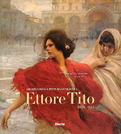 Ettore Tito 1859 - 1941. Archivi della pittura veneziana - copertina