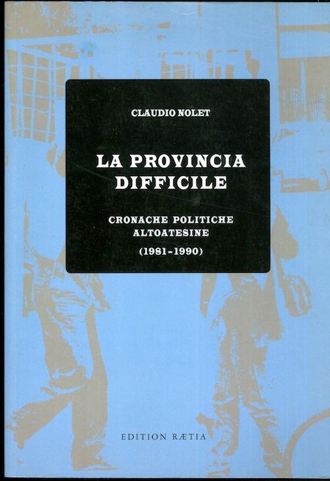 provincia difficile: cronache politiche altoatesine (1981-1990) - Claudio Nolet - copertina
