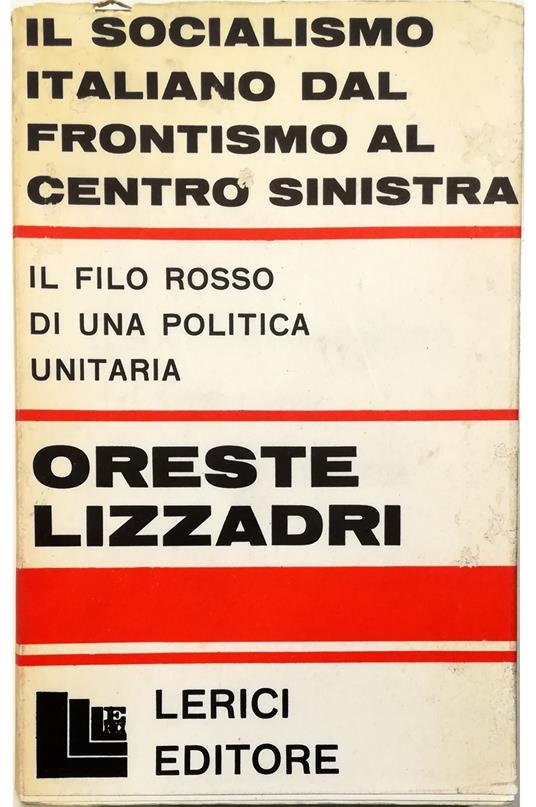Il socialismo italiano dal frontismo al centro sinistra Il filo rosso di una politica unitaria - Oreste Lizzadri - copertina