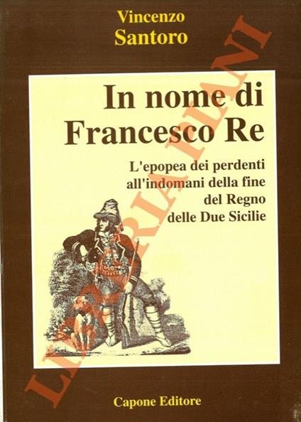 In nome di Francesco Re. L'epopea dei perdenti all'indomani della fine del Regno delle Due Sicilie - Vincenzo Santoro - copertina