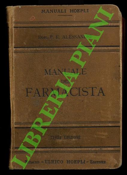 Manuale del farmacista. Terza edizione interamente rifatta, notevolmente aumentata e corredata di tutti i nuovi medicamenti in uso nella terapeutica, loro proprietà, caratteri, alterazioni, falsificazioni, usi, dosi, ecc - Paolo E. Alessandri - copertina