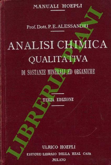 Analisi chimica qualitativa di sostanze minerali e organiche ad uso dei praticanti nei laboratori di chimica degli Istituti Superiori e Secondari e delle Scuole di Farmacia, Commerciali, Industriali, Agricole e Igieniche. Terza edizione completamente - Paolo E. Alessandri - copertina