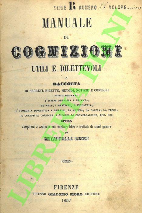 Manuale di cognizioni utili e dilettevoli o Raccolta di segreti, ricette, metodi, notizie e consigli risguardanti l’igiene pubblica e privata, le arti, i mestieri, l’industria, l’economia domestica e rurale, la cucina, la caccia, la pesca, le curiosi - Emanuele Rossi - copertina