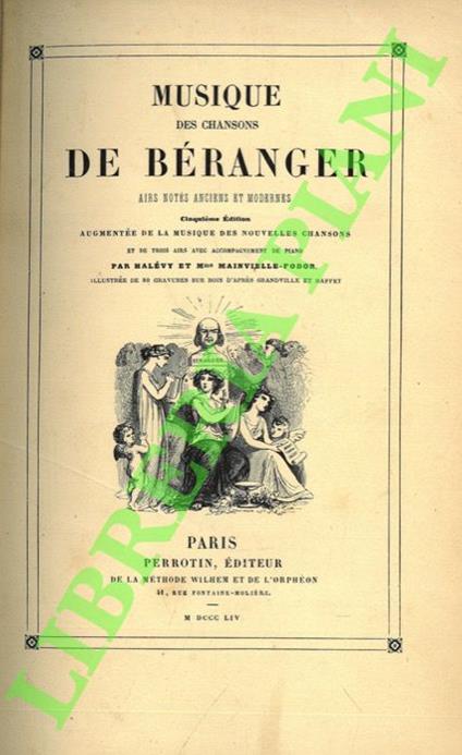 Musique des chansons de Béranger. Airs notés anciens et modernes. Cinquiéme édition augmentée de la musique des nouvelles chansons et de trois airs avec accompagnement de piano par Halevy et M.me Mainvielle-Fodor. illustrèe de 80 gravures sur bois d’ - Jean-Pierre Bernier - copertina