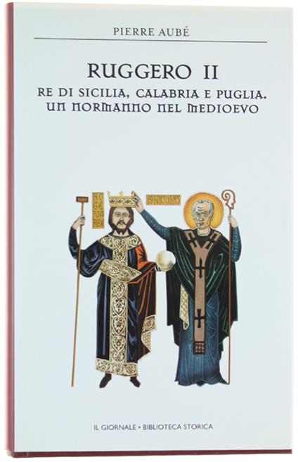 Ruggero Ii Re Di Sicilia, Calabria E Puglia, Un Normanno Nel Medioevo - Pierre Aubé - copertina