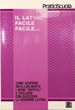 Il latino facile facile... Come scoprire infallibilmente i verbi «difficili» e svolgere con successo la versione latina