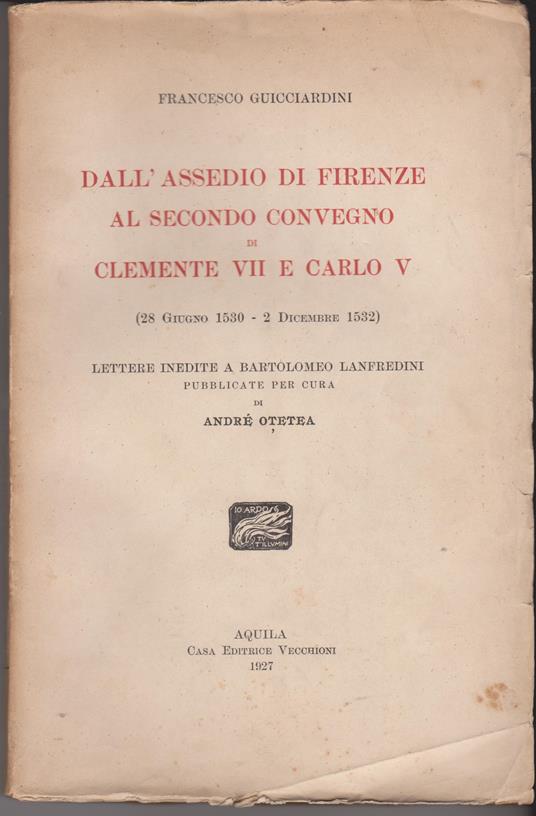 Dall'assedio di Firenze al secondo convegno di Clemente VII e Carlo V (28 giugno 1530 - 2 dicemnre 1532) Lettere inedite a Bartolomeo Lanfredini pubblicate per cura di André Otetea - Francesco Guicciardini - copertina