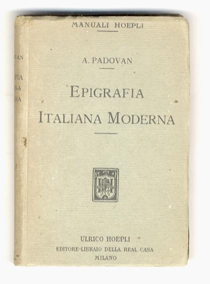 Epigrafia italiana moderna. Iscrizioni onorarie e storiche. iscrizioni sepolcrali di uomini, di donne, di adolescenti e di bambini. Iscrizioni bibliografiche e dedicatorie - Adolfo Padovan - copertina