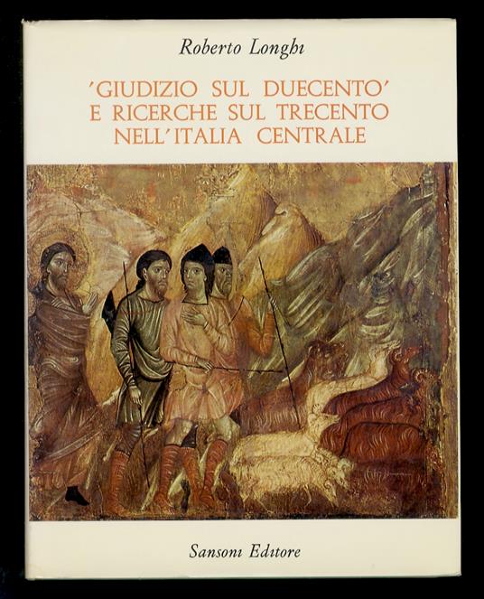 “Giudizio sul Duecento” e ricerche sul Trecento nell'Italia Centrale. 1939-1970. [...]. Con 300 illustrazioni - Roberto Longhi - copertina